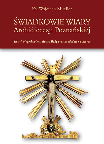 Świadkowie wiary Archidiecezji Poznańskiej. Święci, błogosławieni, słudzy Boży oraz kandydaci na ołtarze